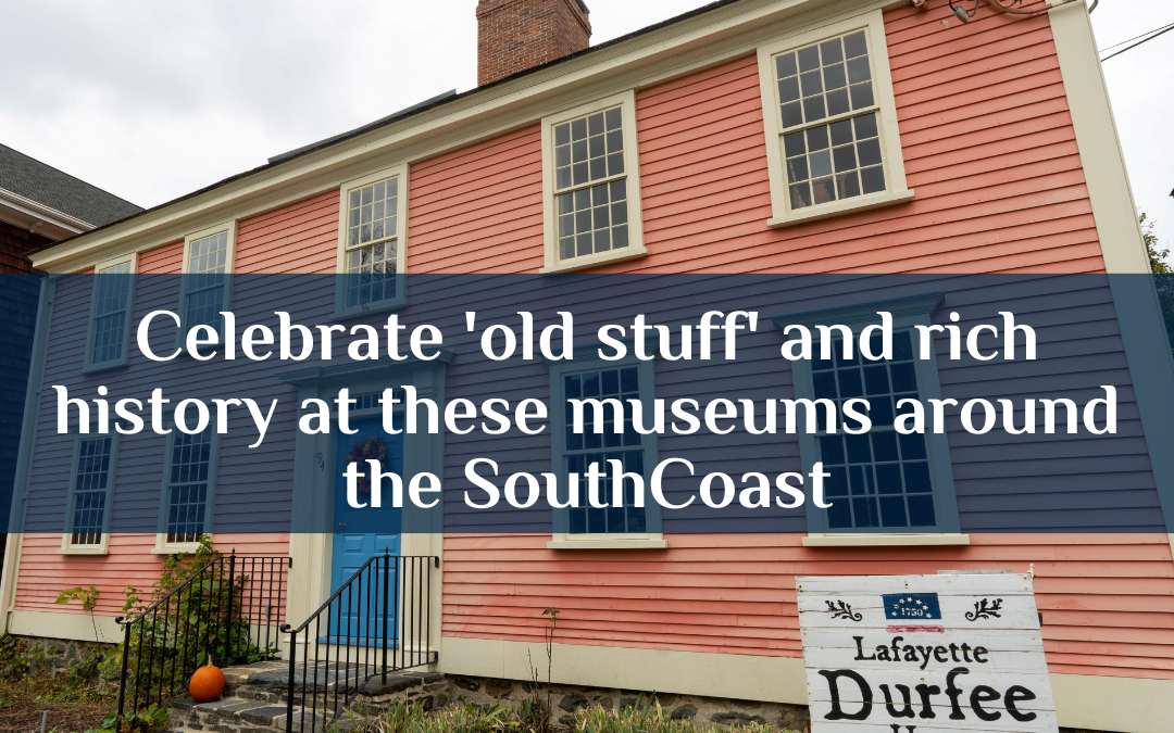 Celebrate ‘old stuff’ and rich history at these museums around the SouthCoast