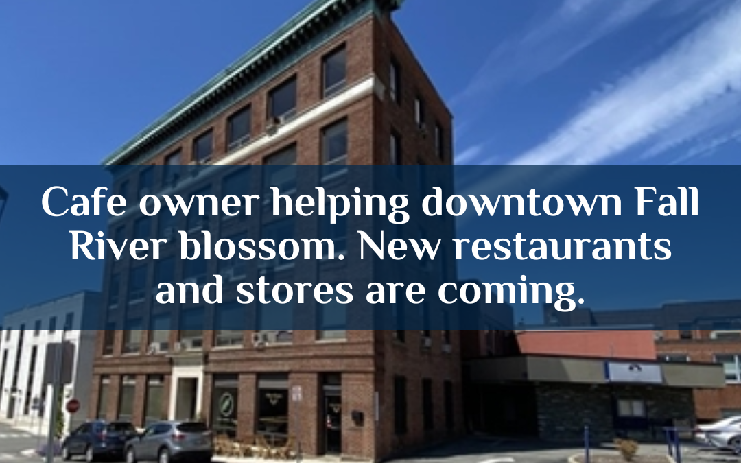 Cafe owner helping downtown Fall River blossom. New restaurants and stores are coming.