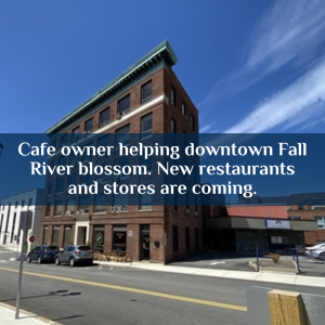 Cafe owner helping downtown Fall River blossom. New restaurants and stores are coming.